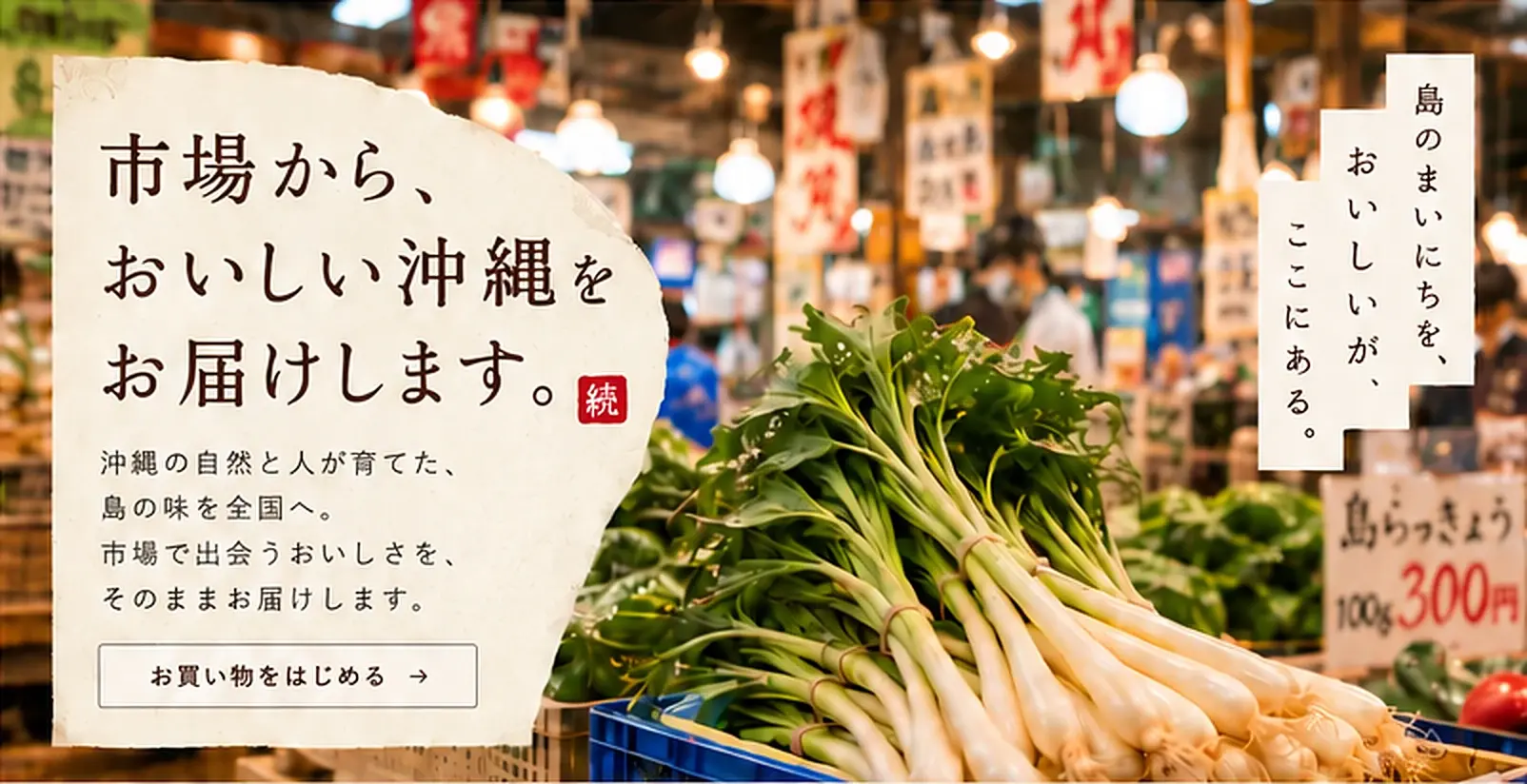市場から、おいしい沖縄をお届けします。沖縄の自然と人が育てた、島の味を全国へ。市場で出会うおいしさを、そのままお届けします。島のまいにちを、おいしいが、ここにある。